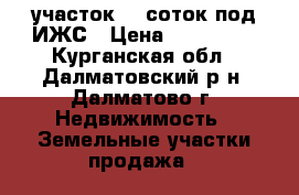 участок 12 соток под ИЖС › Цена ­ 400 000 - Курганская обл., Далматовский р-н, Далматово г. Недвижимость » Земельные участки продажа   